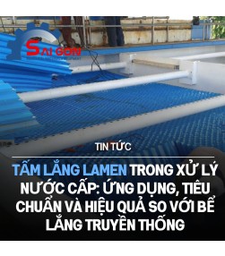 Tấm lắng Lamen trong xử lý nước cấp: Ứng dụng, tiêu chuẩn và hiệu quả so với bể lắng truyền thống